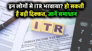 अगर इन लोगों से भरवाया है ITR, तो हो सकती हैं गंभीर दिक्कतें – जानें अब क्या करें