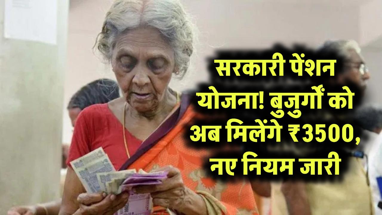 अब बुजुर्गों को हर महीने मिलेगी ₹3500 पेंशन, सरकार का बड़ा ऐलान, पेंशन योजना के नए नियम लागू