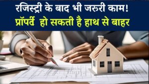 Property Registration Update: सिर्फ रजिस्ट्री काफी नहीं! ये जरूरी काम भूलने पर हाथ से निकल सकती है प्रॉपर्टी