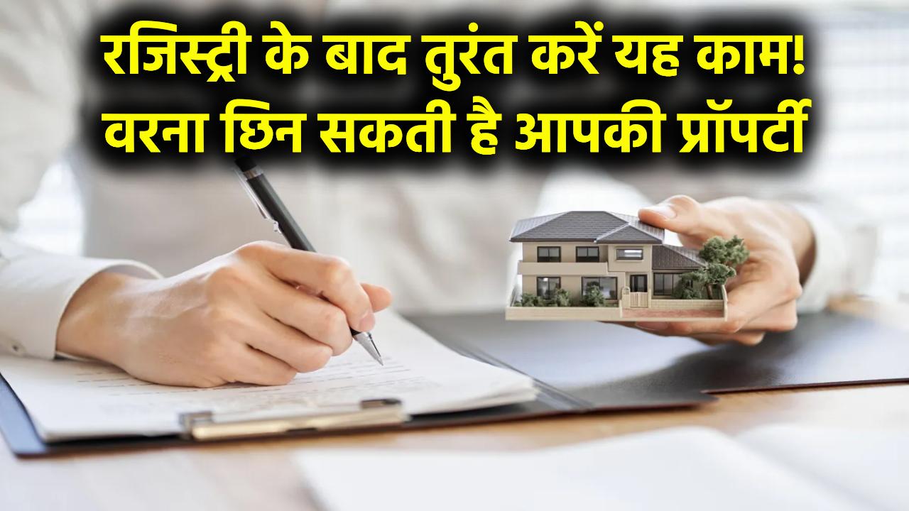 Property Update: रजिस्ट्री के बाद यह काम करना जरूरी, वरना आपकी प्रॉपर्टी हो सकती है हाथ से निकल