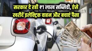सरकार दे रही है ₹1 लाख तक की सब्सिडी! ऐसे खरीदें इलेक्ट्रिक वाहन और बचाएं बड़ा पैसा