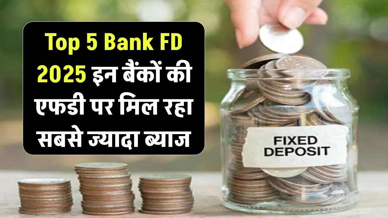 Top 5 Bank FD Rates 2025: इन बैंकों की FD पर मिल रहा है सबसे ज्यादा ब्याज, निवेश से पहले जरूर पढ़ें