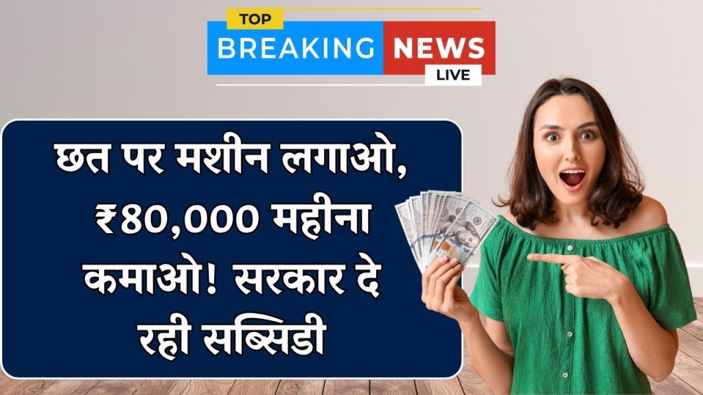 छत पर लगाएं ये मशीन और कमाएं ₹80,000 महीना, सरकार दे रही है सब्सिडी! 1 छत पर लगाएं ये मशीन और कमाएं ₹80,000 महीना, सरकार दे रही है सब्सिडी!